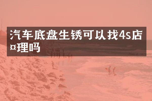 汽车底盘生锈可以找4s店处理吗