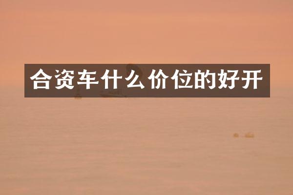 合资车什么价位的好开
