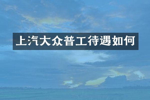 上汽大众普工待遇如何
