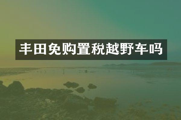丰田免购置税越野车吗