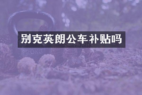 别克英朗公车补贴吗