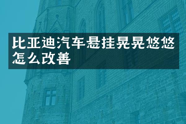 比亚迪汽车悬挂晃晃悠悠怎么改善