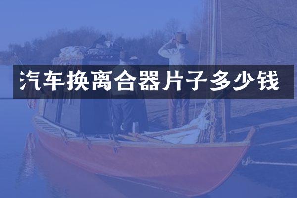 汽车换离合器片子多少钱
