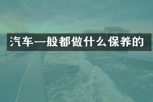 汽车一般都做什么保养的