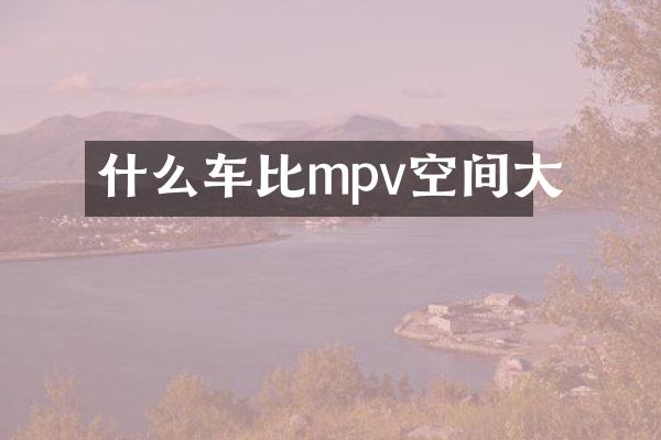 什么车比mpv空间大