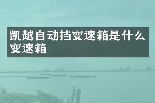凯越自动挡变速箱是什么变速箱