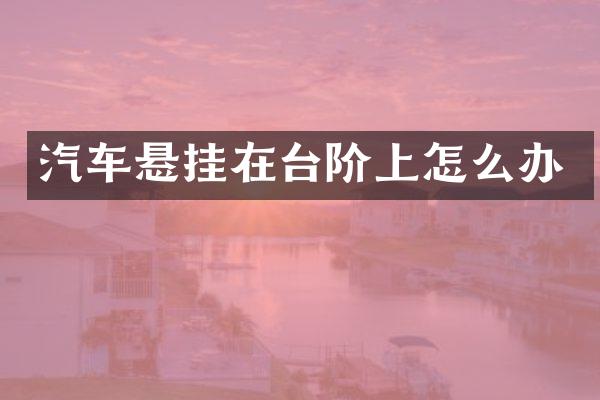 汽车悬挂在台阶上怎么办