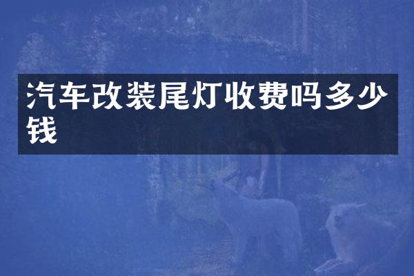 汽车改装尾灯收费吗多少钱