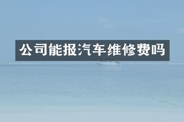公司能报汽车维修费吗