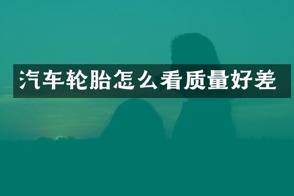 汽车轮胎怎么看质量好差