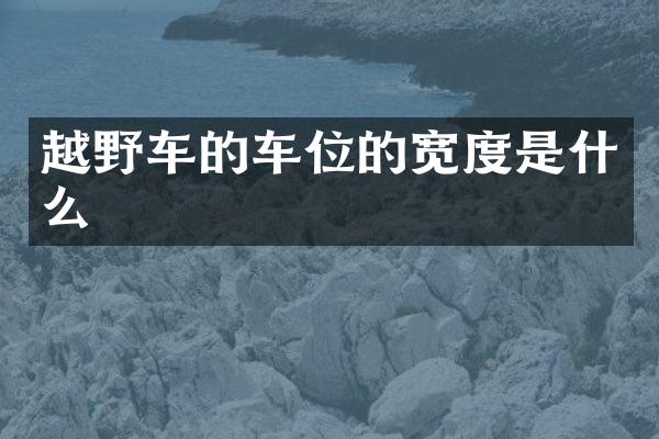 越野车的车位的宽度是什么