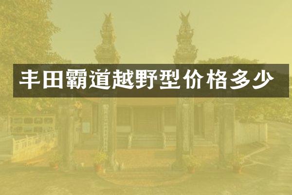 丰田霸道越野型价格多少