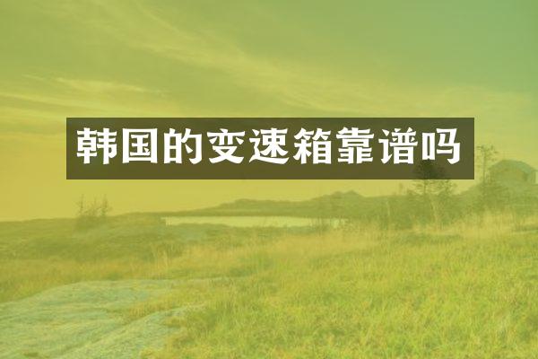 韩国的变速箱靠谱吗