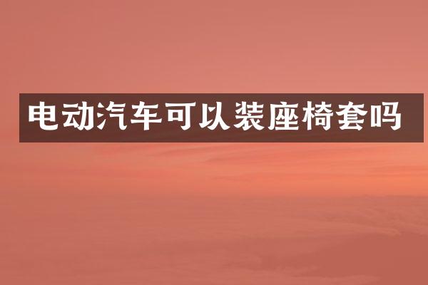 电动汽车可以装座椅套吗
