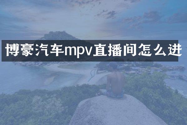 博豪汽车mpv直播间怎么进