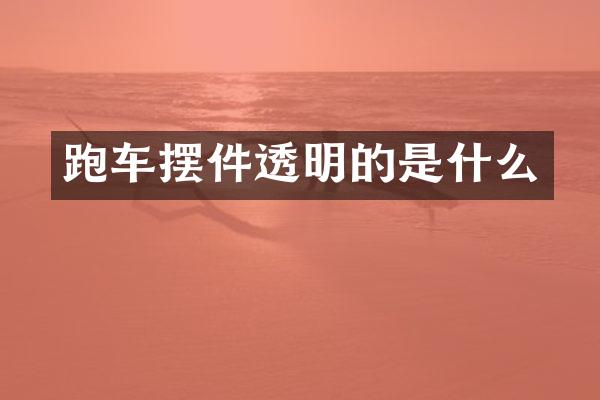 跑车摆件透明的是什么
