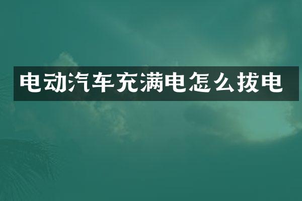 电动汽车充满电怎么拔电