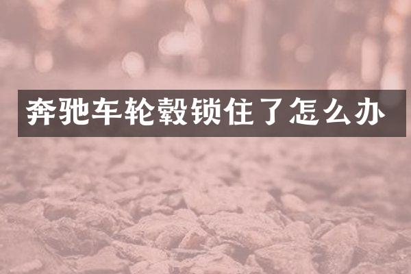 奔驰车轮毂锁住了怎么办