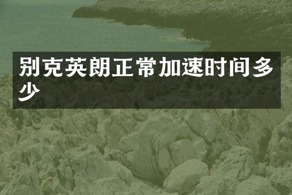 别克英朗正常加速时间多少