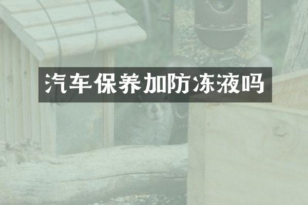 汽车保养加防冻液吗