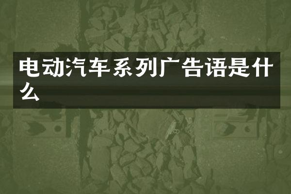 电动汽车系列广告语是什么