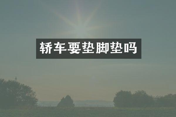 轿车要垫脚垫吗