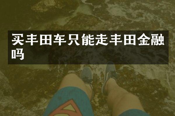 买丰田车只能走丰田金融吗