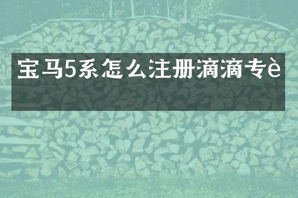 宝马5系怎么注册滴滴专车