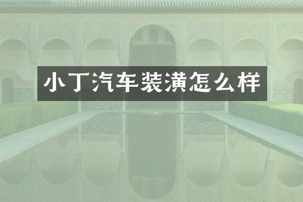 小丁汽车装潢怎么样