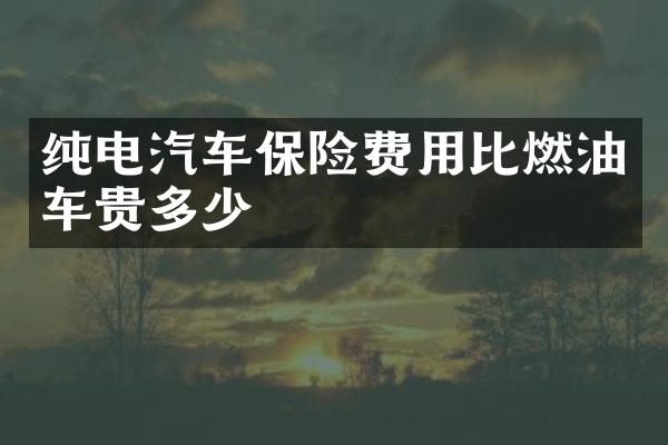 纯电汽车保险费用比燃油车贵多少