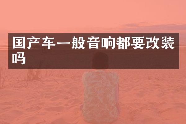 国产车一般音响都要改装吗