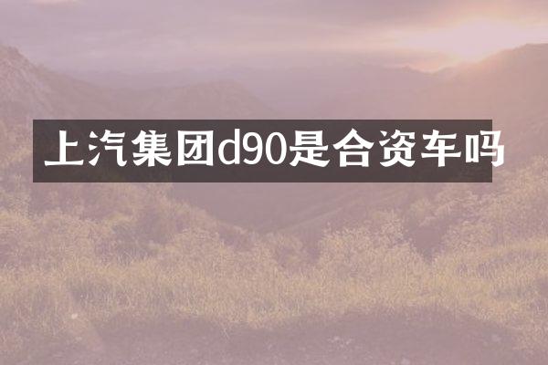 上汽集团d90是合资车吗