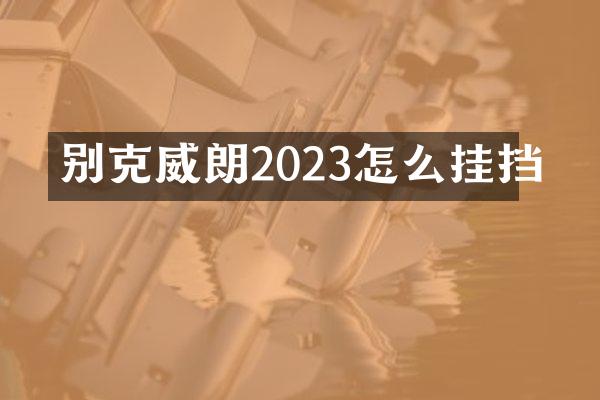 别克威朗2023怎么挂挡