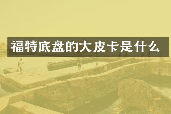 福特底盘的大皮卡是什么