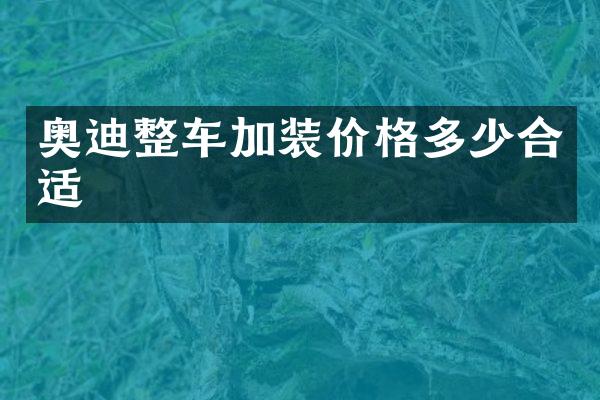 奥迪整车加装价格多少合适