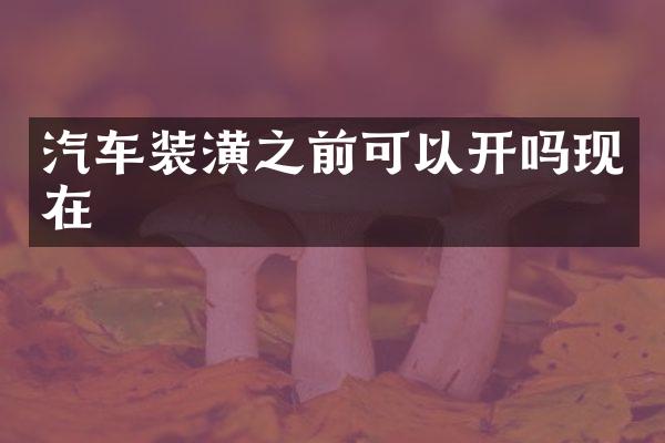 汽车装潢之前可以开吗现在