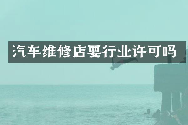 汽车维修店要行业许可吗