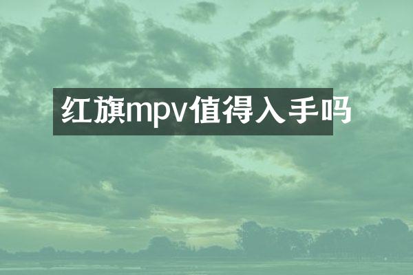 红旗mpv值得入手吗