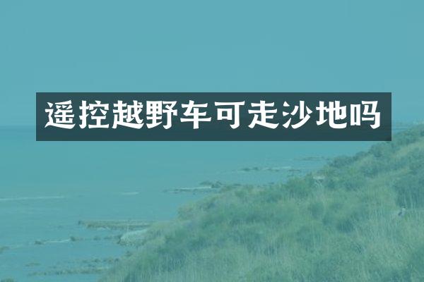 遥控越野车可走沙地吗