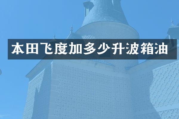 本田飞度加多少升波箱油