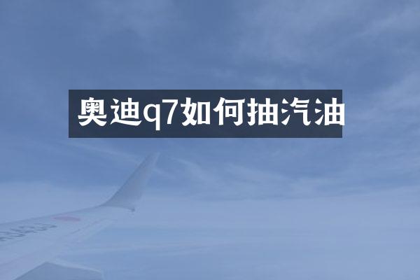 奥迪q7如何抽汽油