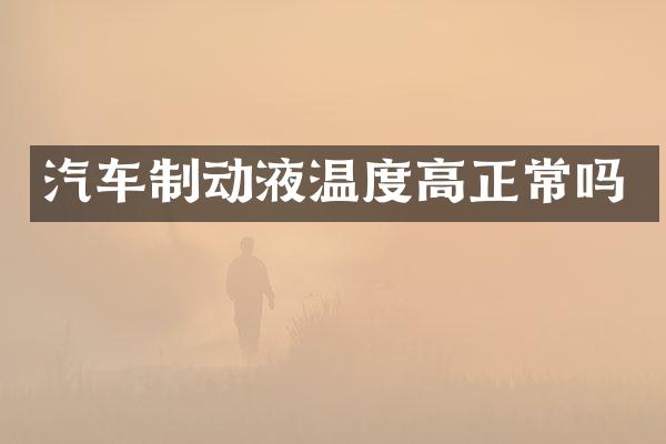汽车制动液温度高正常吗