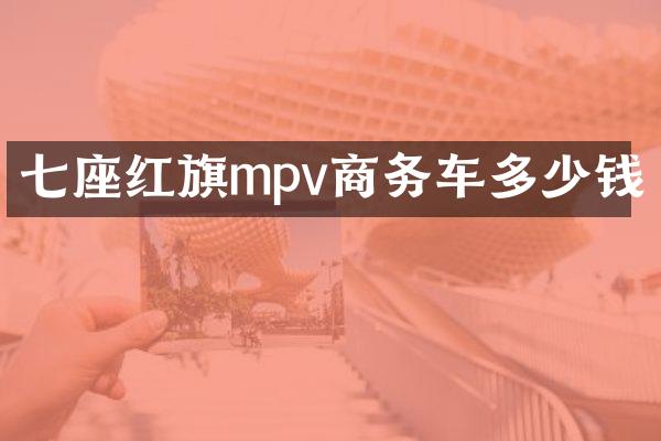 七座红旗mpv商务车多少钱