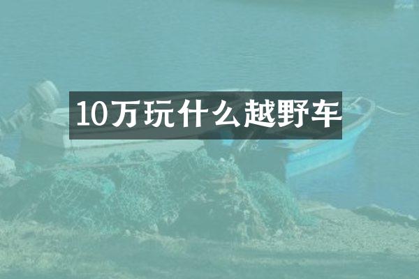 10万玩什么越野车