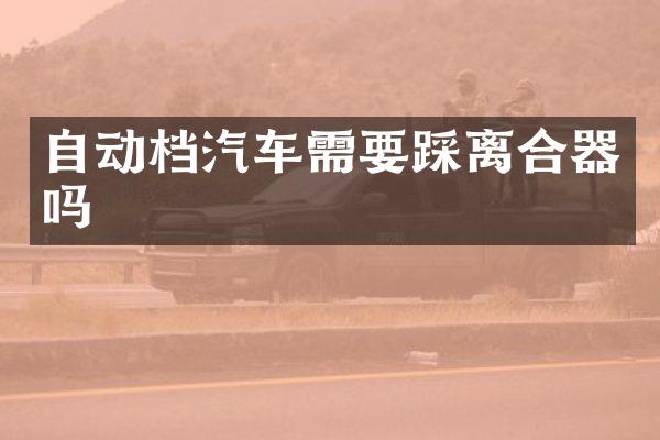 自动档汽车需要踩离合器吗