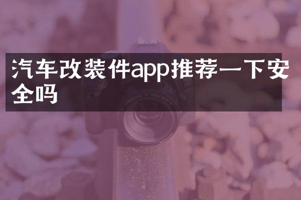 汽车改装件app推荐一下安全吗