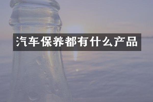 汽车保养都有什么产品