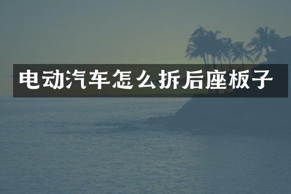 电动汽车怎么拆后座板子