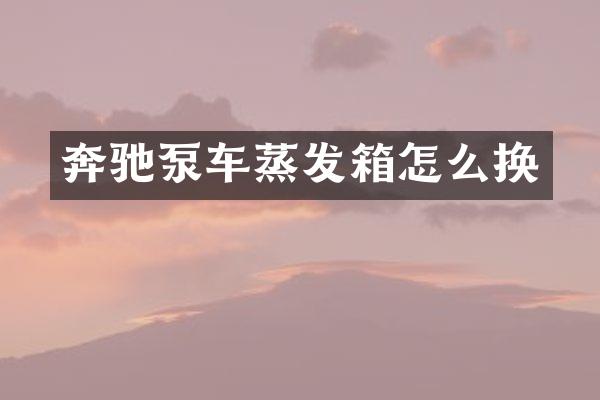 奔驰泵车蒸发箱怎么换