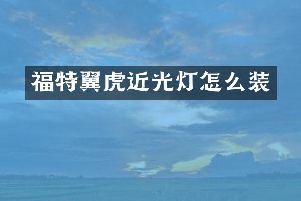福特翼虎近光灯怎么装